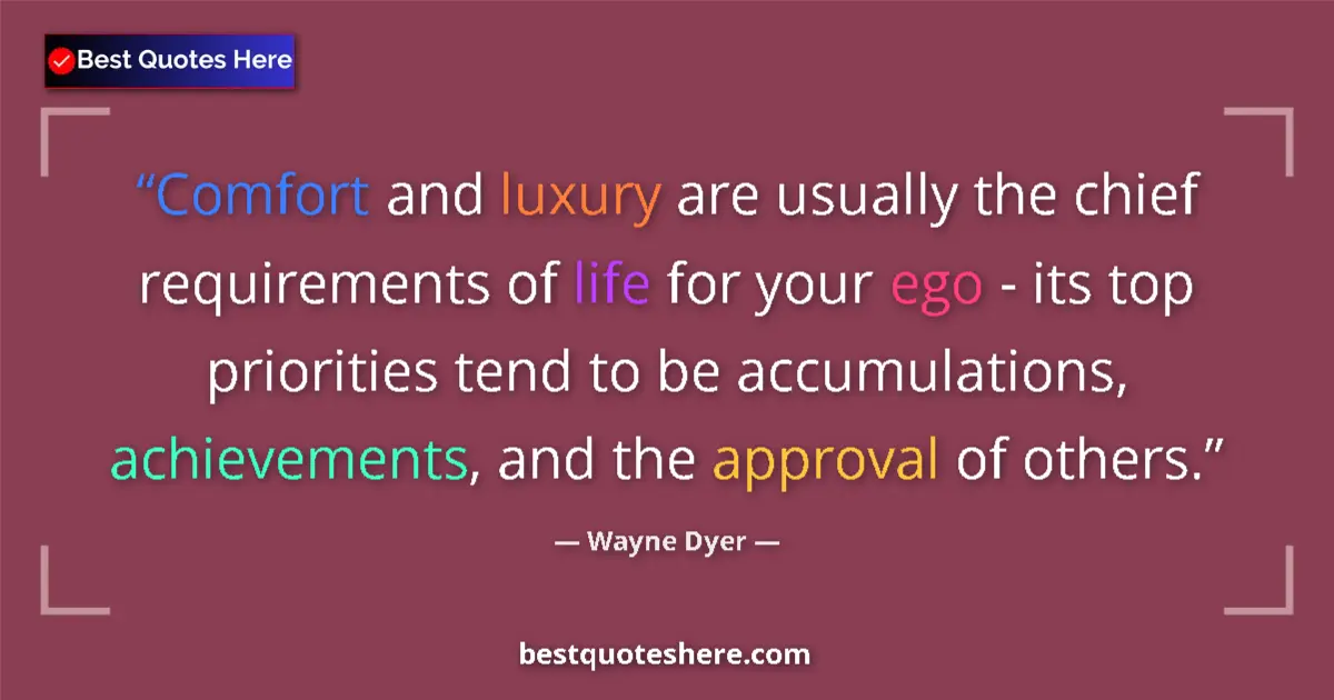 Quote by Wayne Dyer: Comfort and luxury are usually the chief requirements of life for your ego - its top priorities tend...