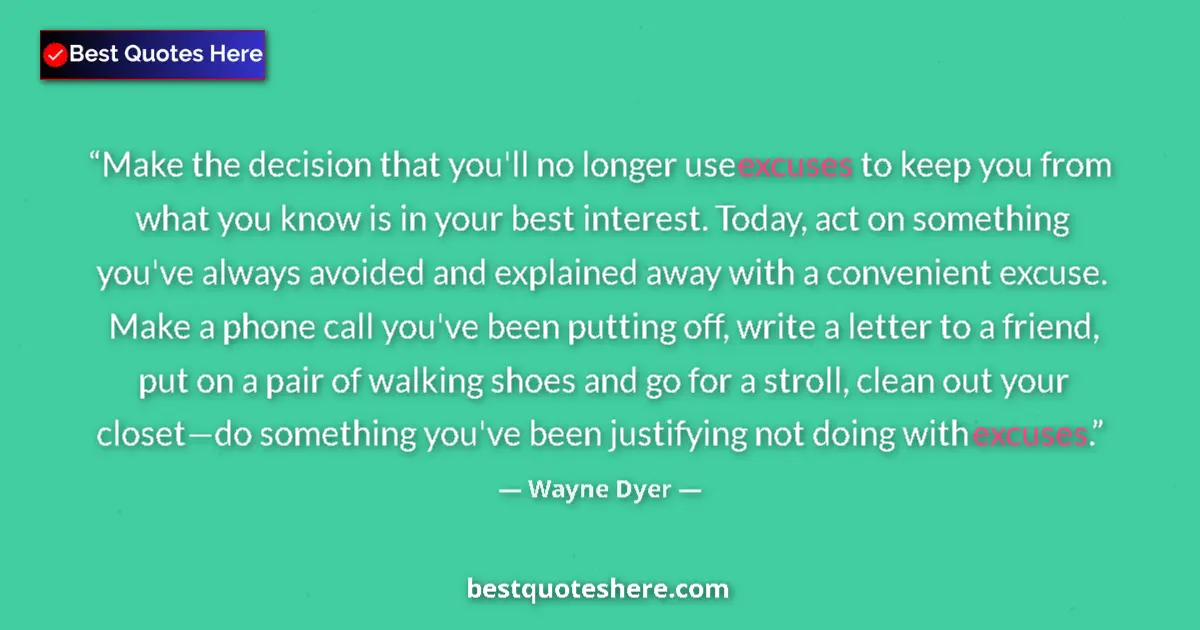 Quote by Wayne Dyer: Make the decision that you'll no longer use excuses to keep you from what you know is in your best i...