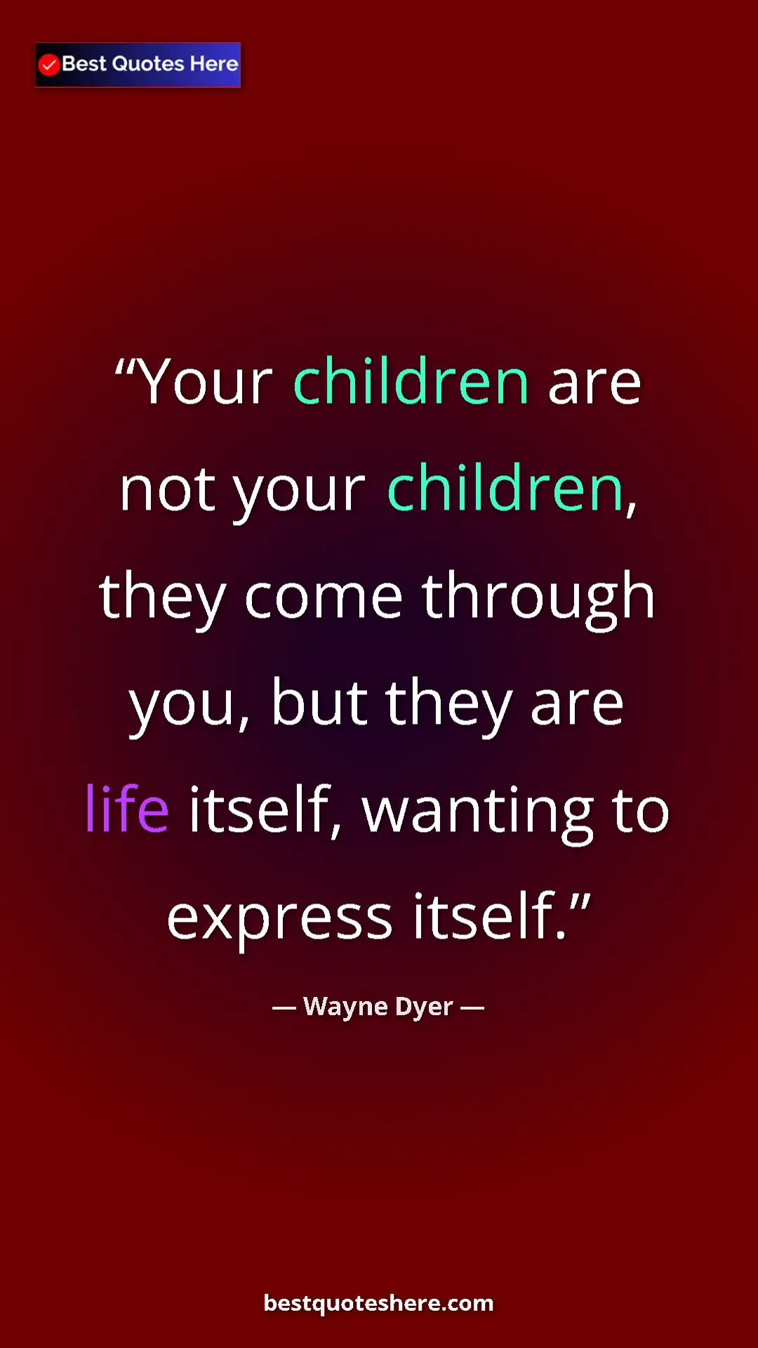 Pinterest quote poster by Wayne Dyer: "Your children are not your children, they come through you,..."