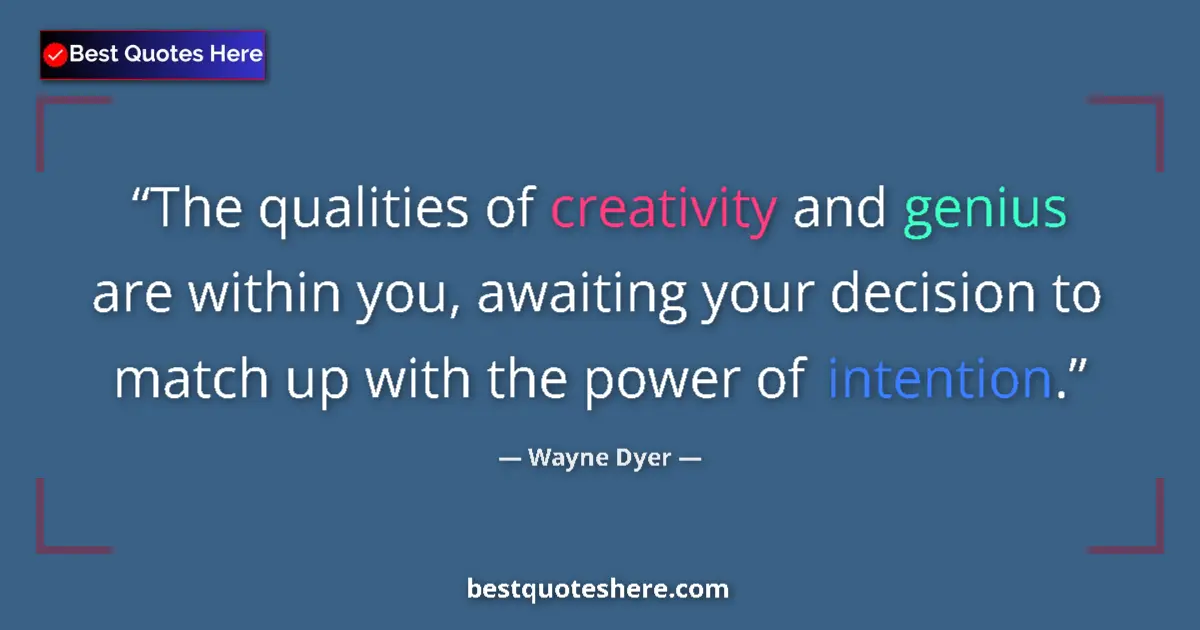 Quote by Wayne Dyer: The qualities of creativity and genius are within you, awaiting your decision to match up with the p...