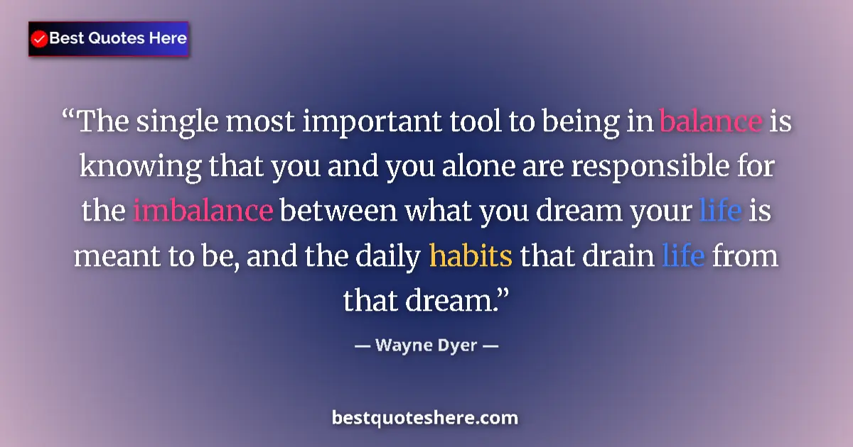 Quote by Wayne Dyer: The single most important tool to being in balance