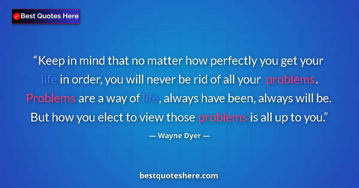 Quote by Wayne Dyer: Keep in mind that no matter how perfectly you get