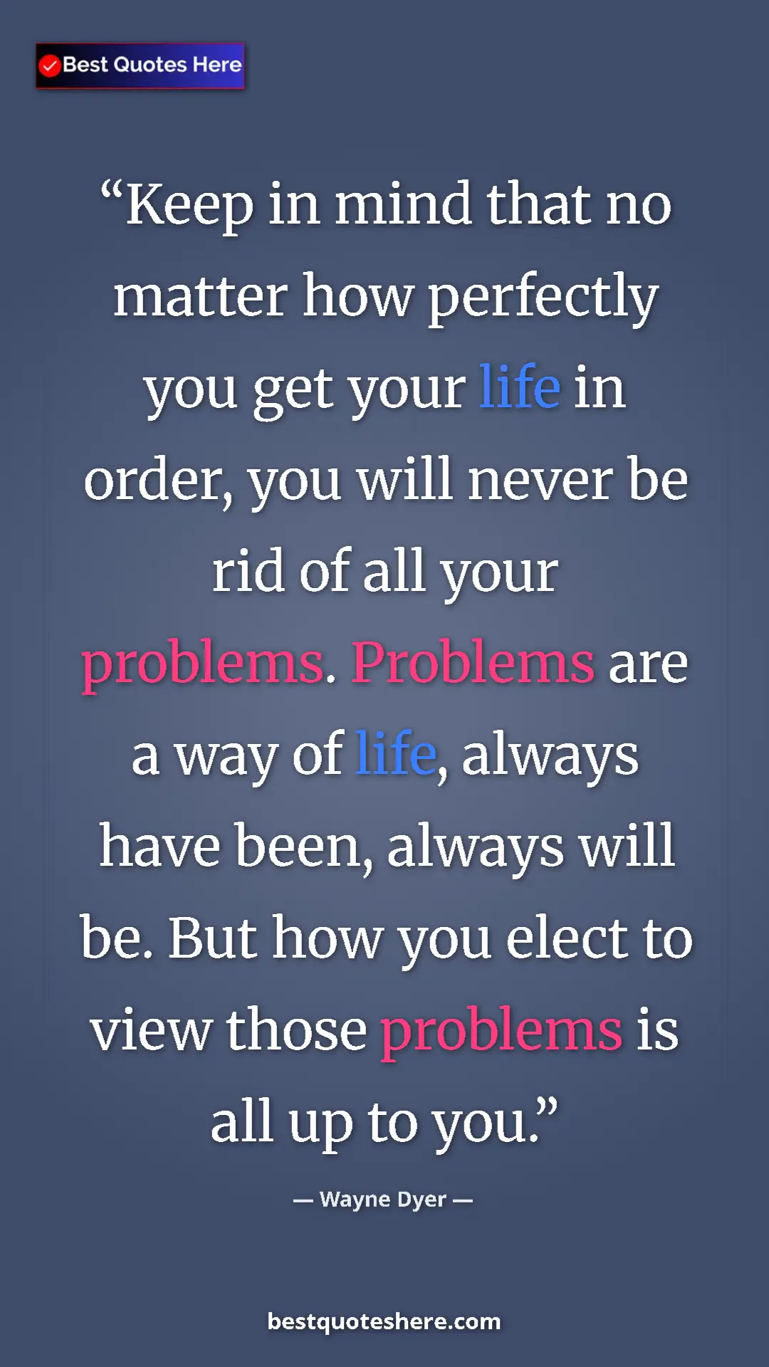 Pinterest quote poster by Wayne Dyer: "Keep in mind that no matter how perfectly you get your life..."