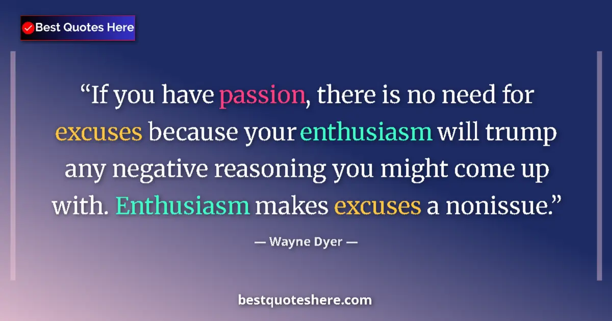 Quote by Wayne Dyer: If you have passion, there is no need for excuses because your enthusiasm will trump any negative re...