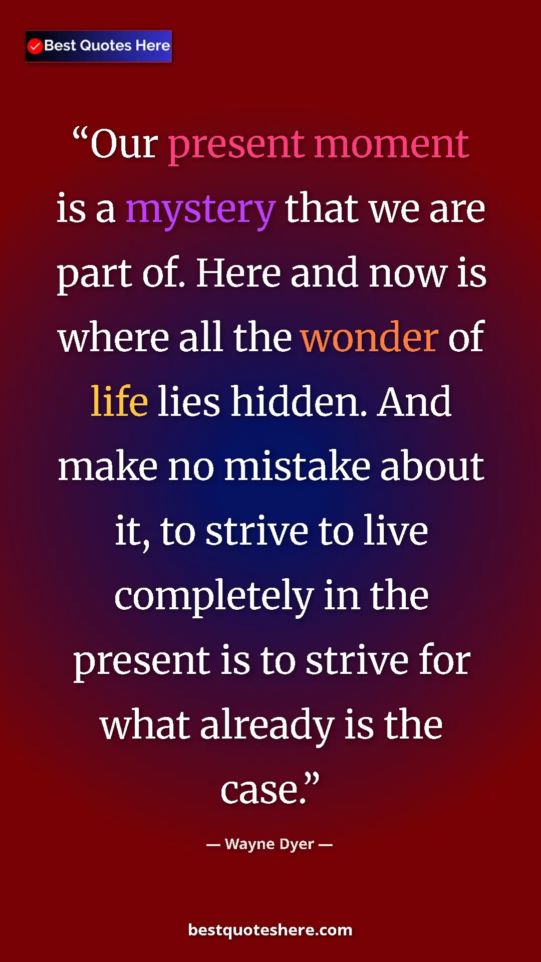 Pinterest quote poster by Wayne Dyer: "Our present moment is a mystery that we are part of. Here an"