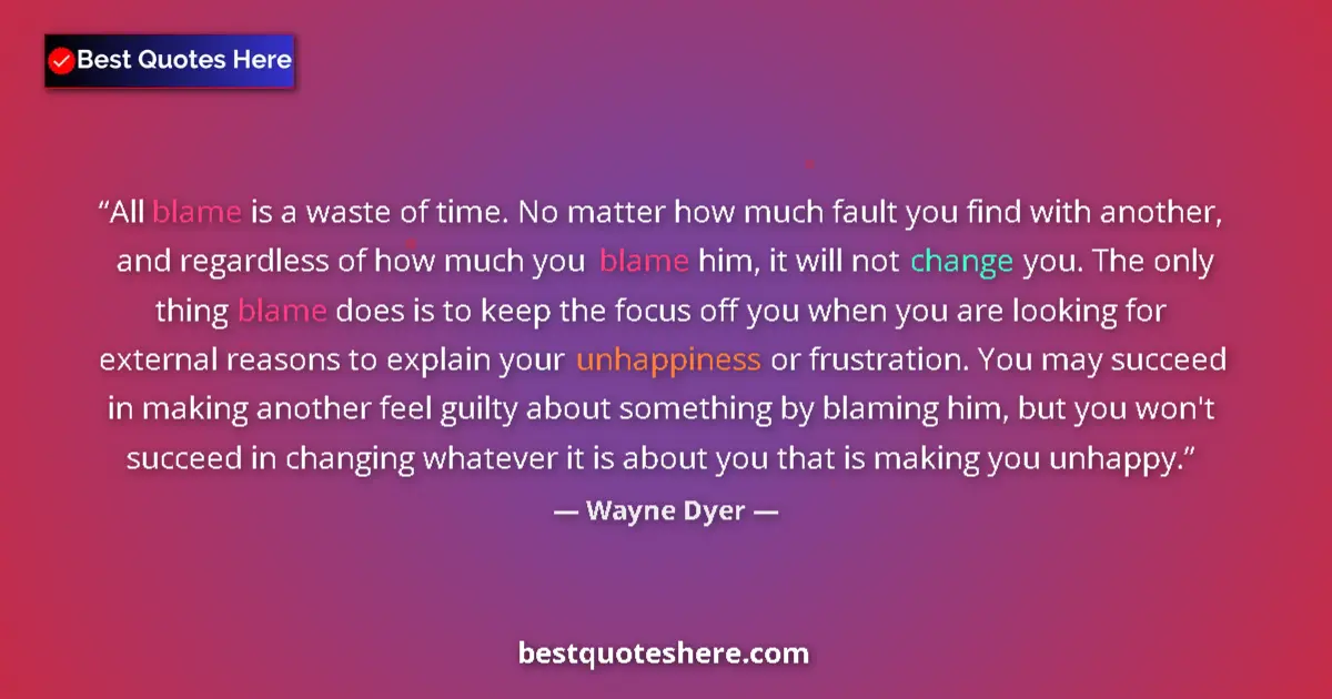Quote by Wayne Dyer: All blame is a waste of time. No matter how much fault you find with another, and regardless of how ...