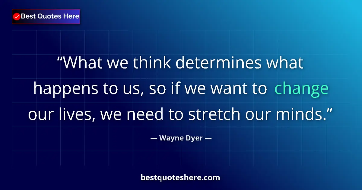 Quote by Wayne Dyer: What we think determines what happens to us, so if we want to change our lives, we need to stretch o...