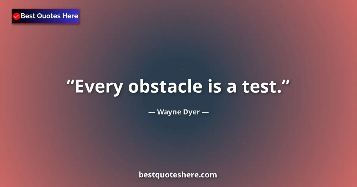 Quote by Wayne Dyer: Every obstacle is a test....