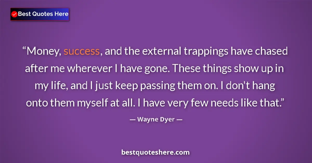 Quote by Wayne Dyer: Money, success, and the external trappings have chased after me wherever I have gone. These things s...