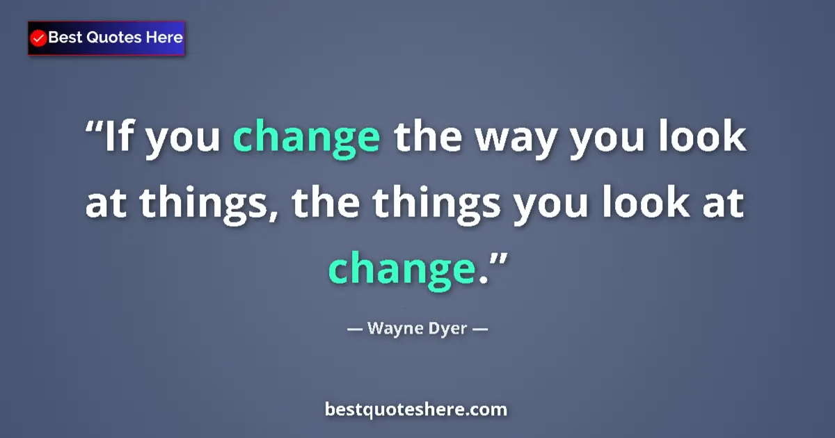 Wayne Dyer quote: "If you change the way you look at things, the things you..."