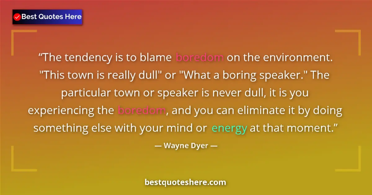 Quote by Wayne Dyer: The tendency is to blame boredom on the environment. 