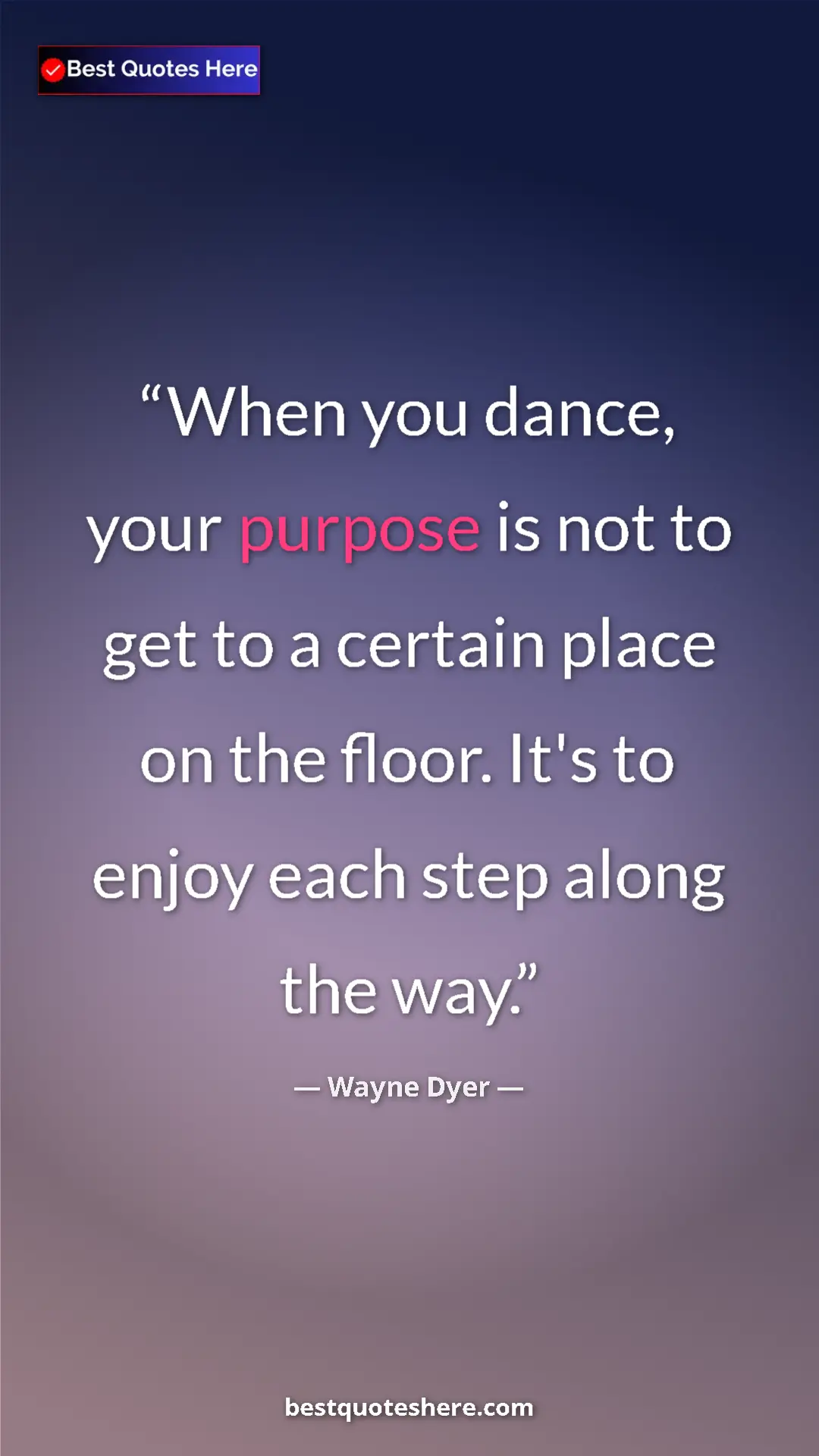 Pinterest quote poster by Wayne Dyer: "When you dance, your purpose is not to get to a certain..."