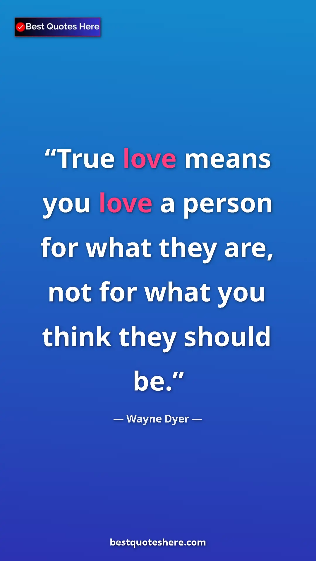 Pinterest quote poster by Wayne Dyer: "True love means you love a person for what they are, not..."