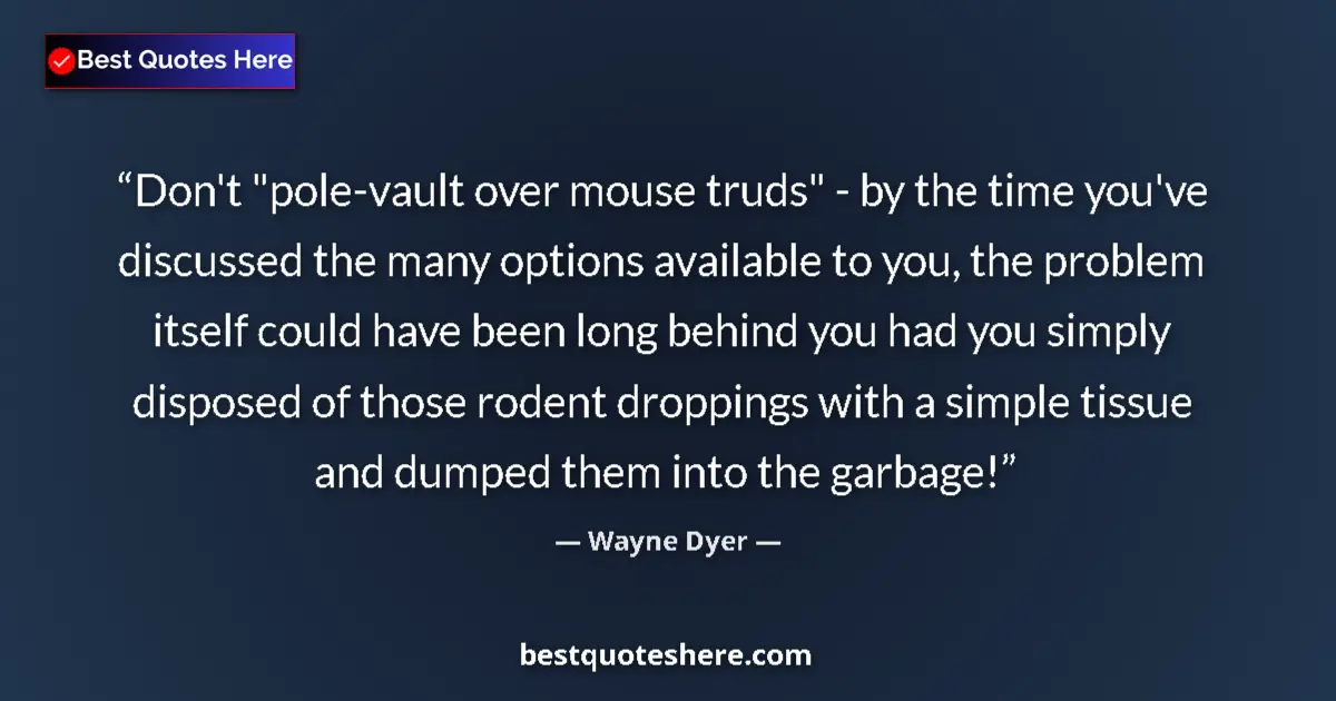 Quote by Wayne Dyer: Don't "pole-vault over mouse truds" - by the time