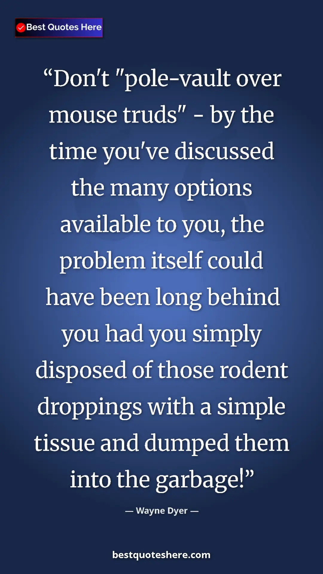 Wayne Dyer Quote Card: "Don't "pole-vault over mouse truds" - by the time you've..." Pinterest quote poster by Wayne Dyer: "Don't "pole-vault over mouse truds" - by the time you've..."