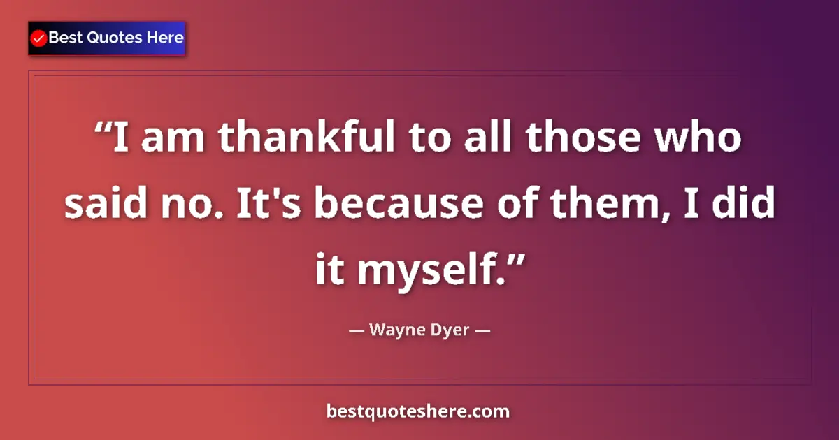 Wayne Dyer quote: "I am thankful to all those who said no. It's because of..."