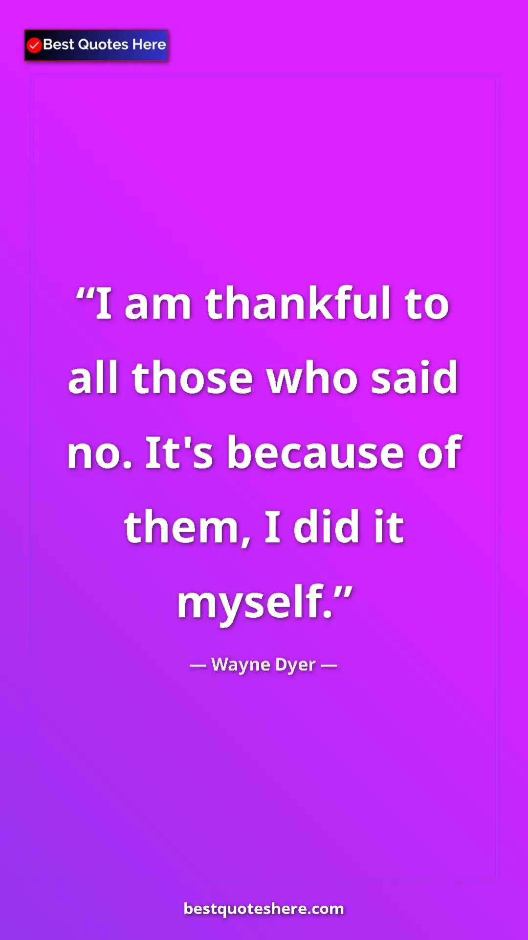 Pinterest quote poster by Wayne Dyer: "I am thankful to all those who said no. It's because of..."