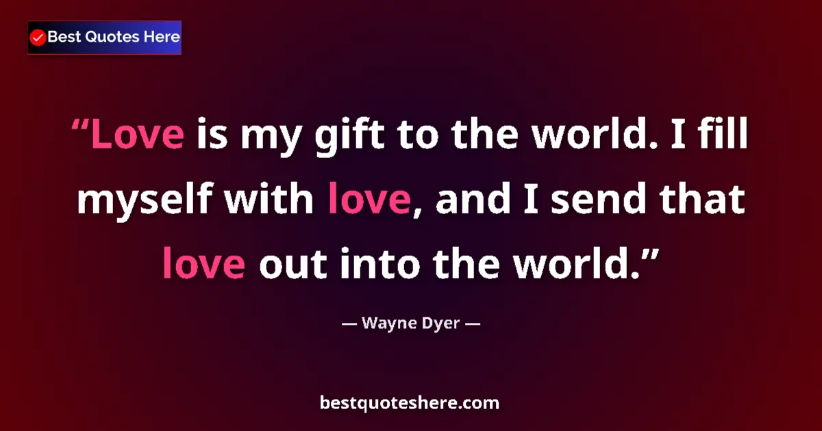 Quote by Wayne Dyer: Love is my gift to the world. I fill myself with love, and I send that love out into the world....
