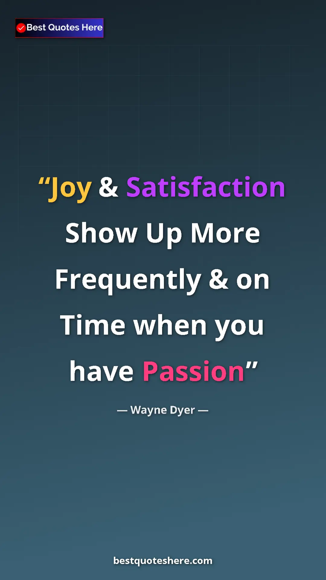 Pinterest quote poster by Wayne Dyer: "Joy & Satisfaction Show Up More Frequently & on Time when..."