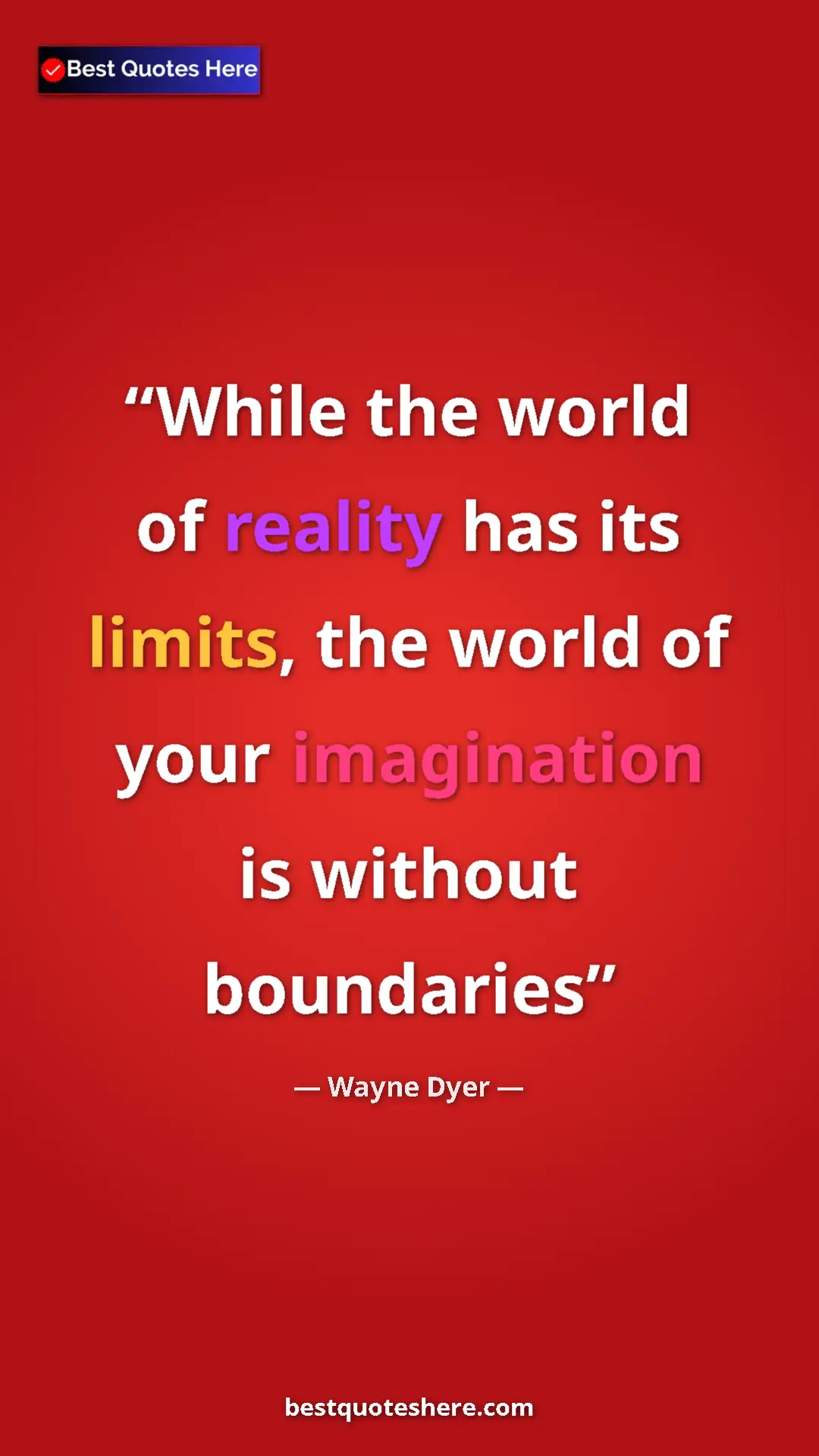 Pinterest quote poster by Wayne Dyer: "While the world of reality has its limits, the world of..."