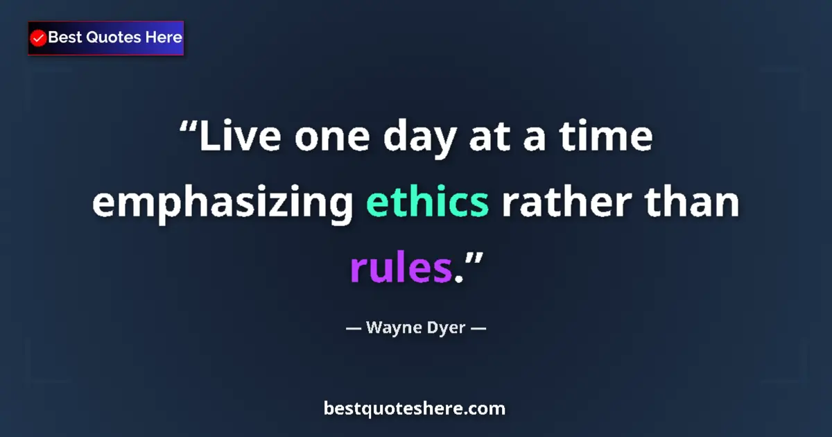 Quote by Wayne Dyer: Live one day at a time emphasizing ethics rather than rules....
