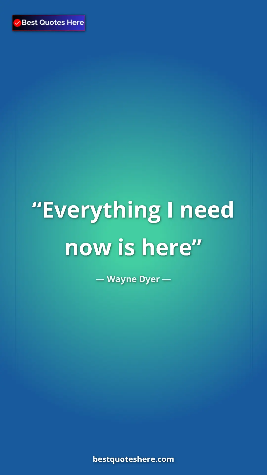 Pinterest quote poster by Wayne Dyer: "Everything I need now is here"