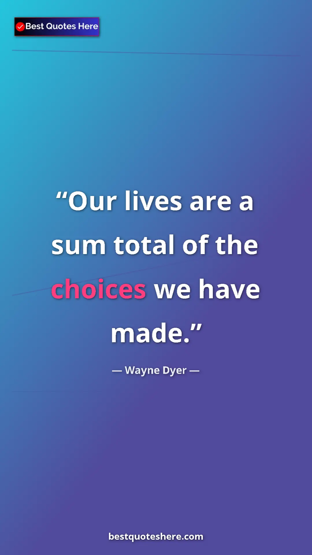 Pinterest quote poster by Wayne Dyer: "Our lives are a sum total of the choices we have made."