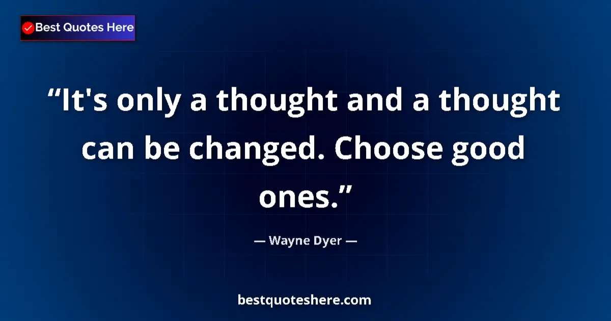 Quote by Wayne Dyer: It's only a thought and a thought can be changed. Choose good ones....