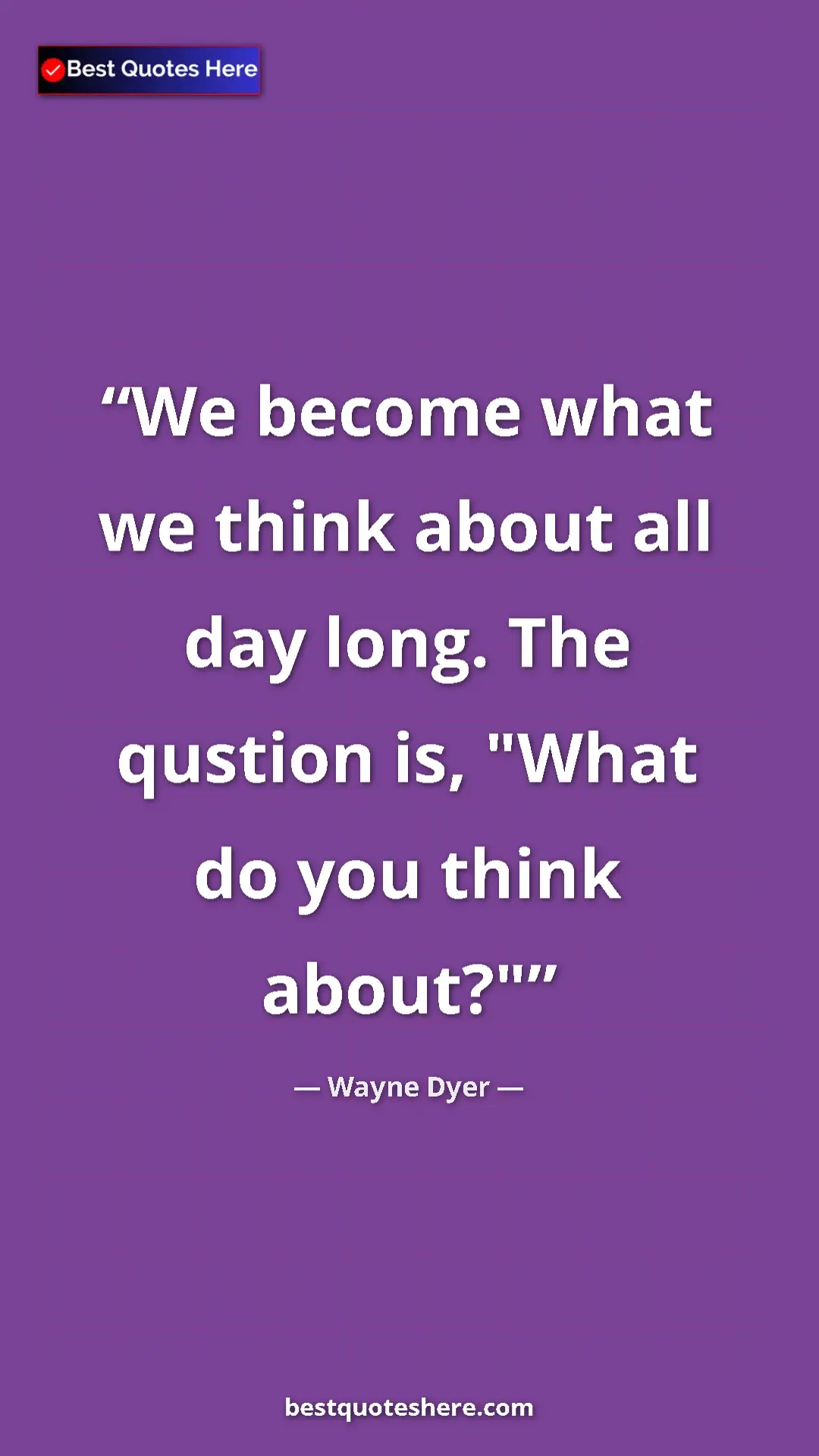 Pinterest quote poster by Wayne Dyer: "We become what we think about all day long. The qustion is,..."