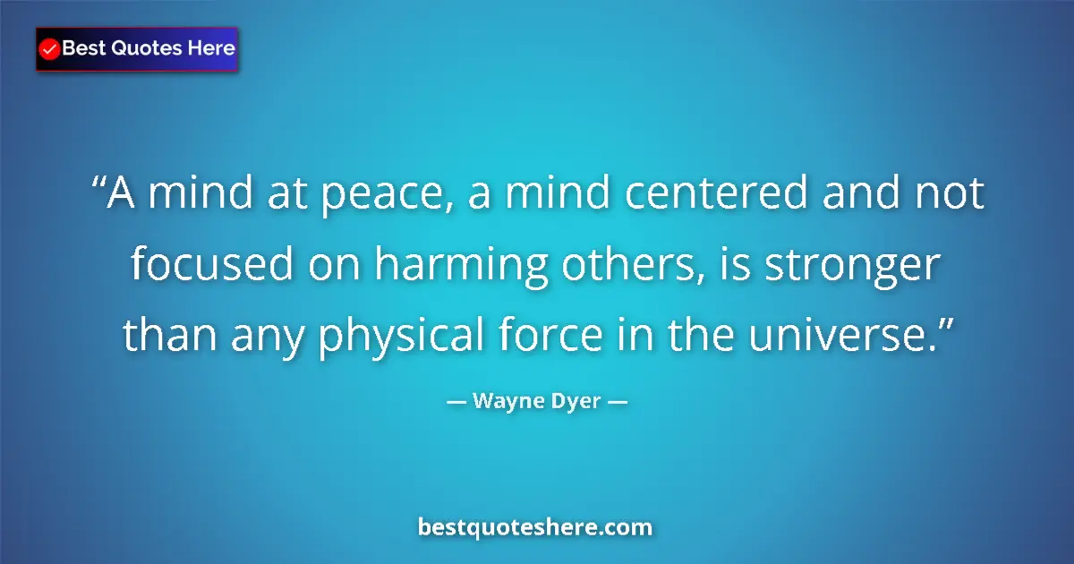 Quote by Wayne Dyer: A mind at peace, a mind centered and not focused on harming others, is stronger than any physical fo...