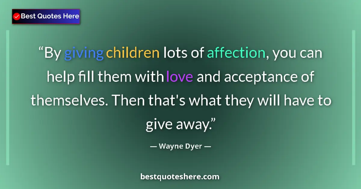 Quote by Wayne Dyer: By giving children lots of affection, you can help fill them with love and acceptance of themselves....