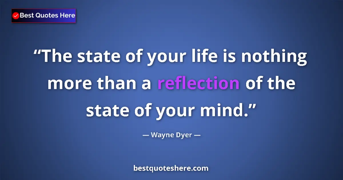 Quote by Wayne Dyer: The state of your life is nothing more than a reflection of the state of your mind....