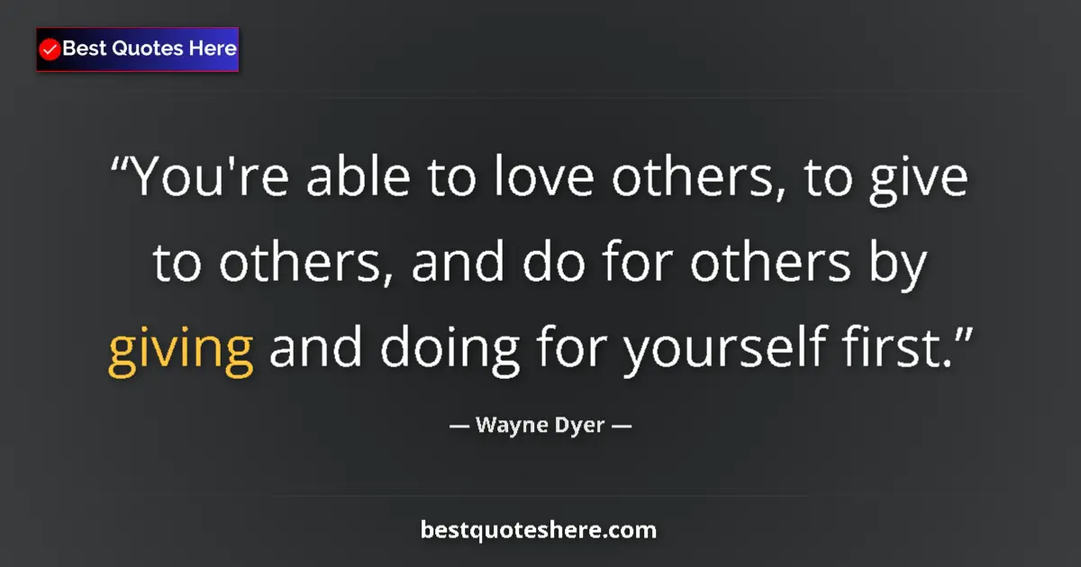 Quote by Wayne Dyer: You're able to love others, to give to others, and