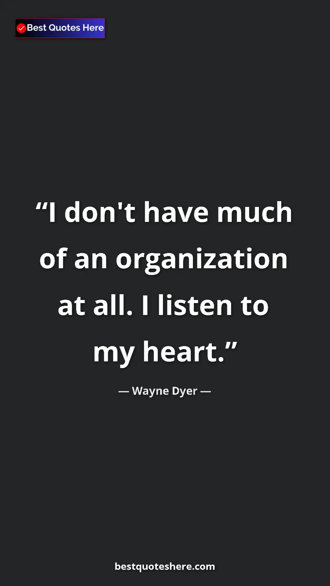 Pinterest quote poster by Wayne Dyer: "I don't have much of an organization at all. I listen to my..."