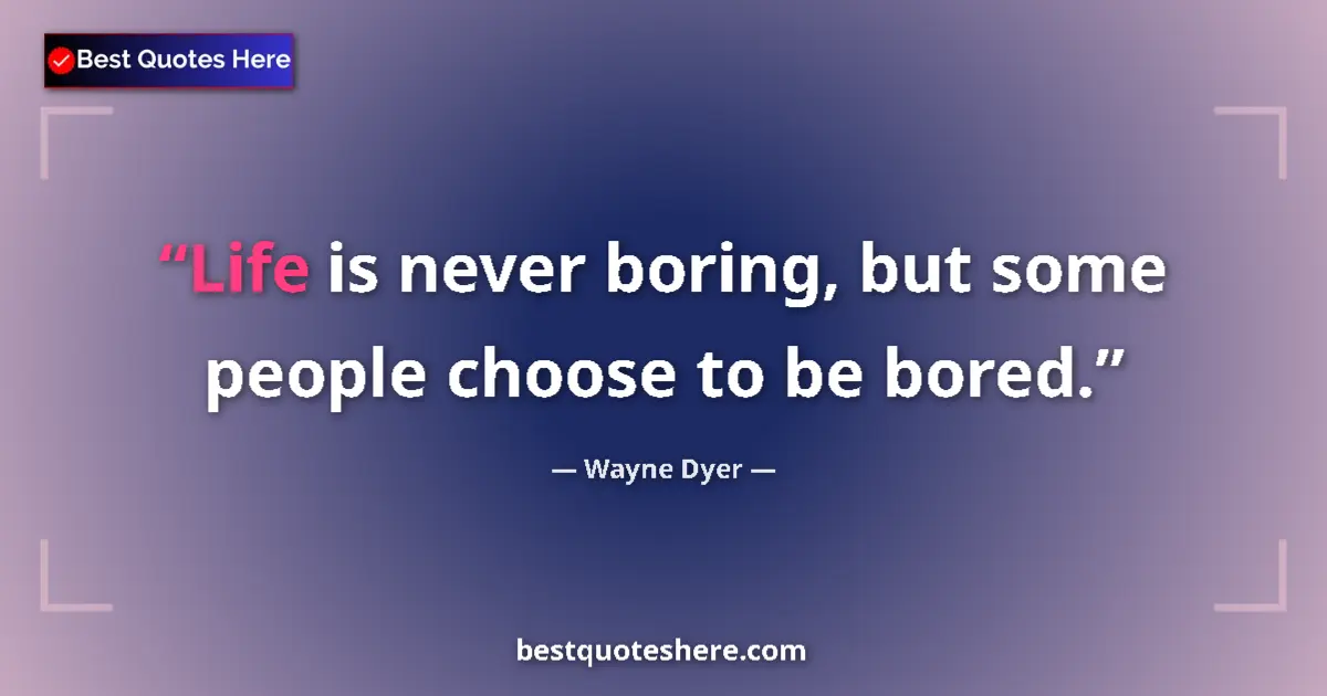 Quote by Wayne Dyer: Life is never boring, but some people choose to be bored....