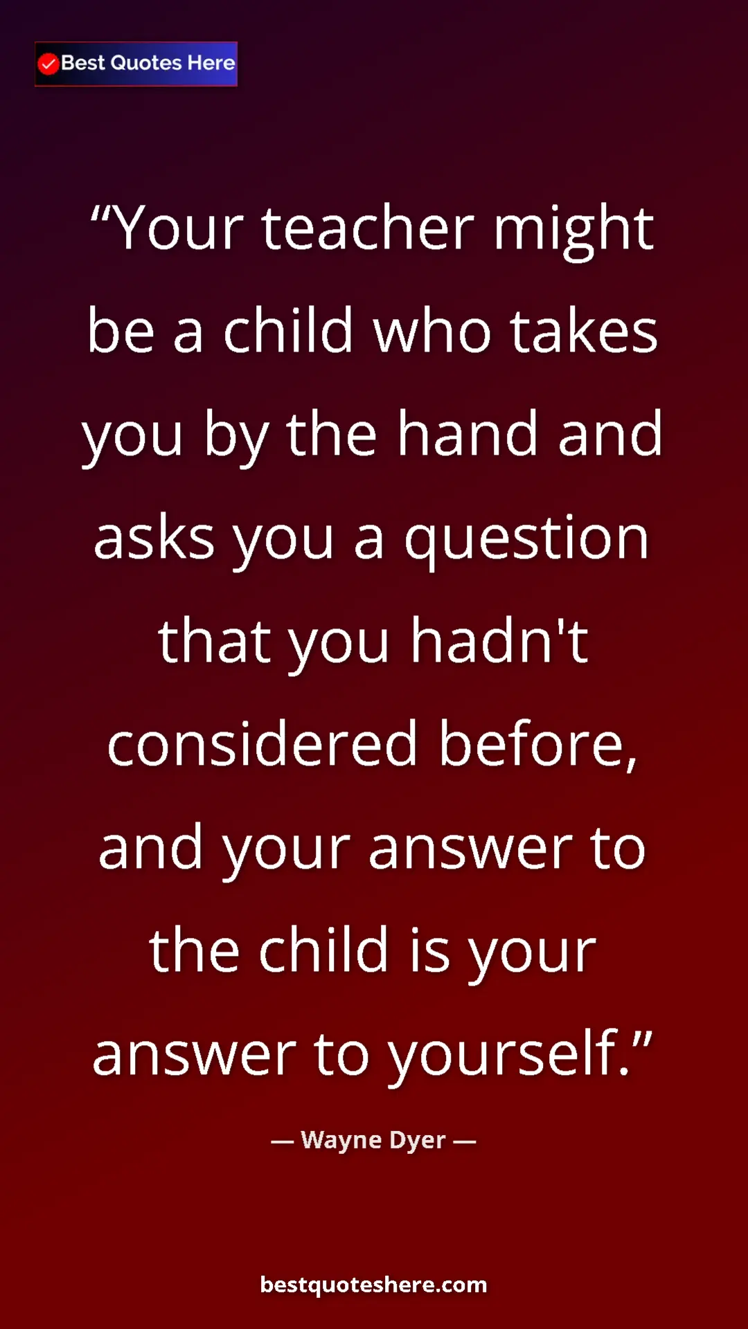Pinterest quote poster by Wayne Dyer: "Your teacher might be a child who takes you by the hand and..."
