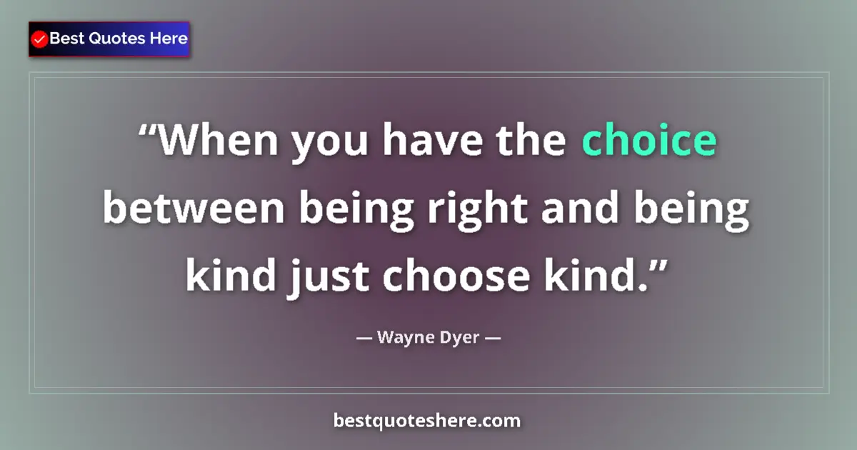 Image for the quote by Wayne Dyer: When you have the choice between being right and being kind just choose kind....