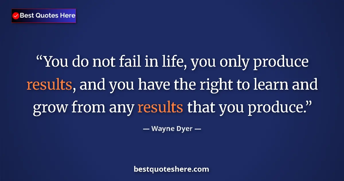 Image for the quote by Wayne Dyer: You do not fail in life, you only produce results, and you have the right to learn and grow from any...