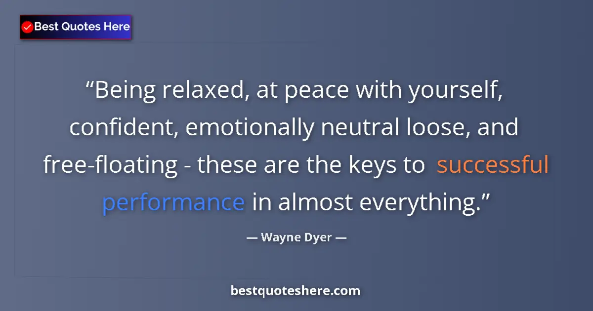 Quote by Wayne Dyer: Being relaxed, at peace with yourself, confident, emotionally neutral loose, and free-floating - the...
