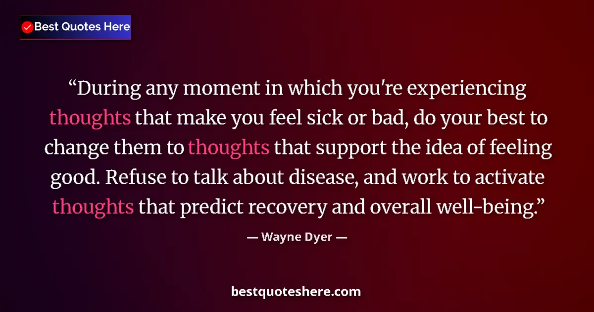 Quote by Wayne Dyer: During any moment in which you're experiencing thoughts that make you feel sick or bad, do your best...