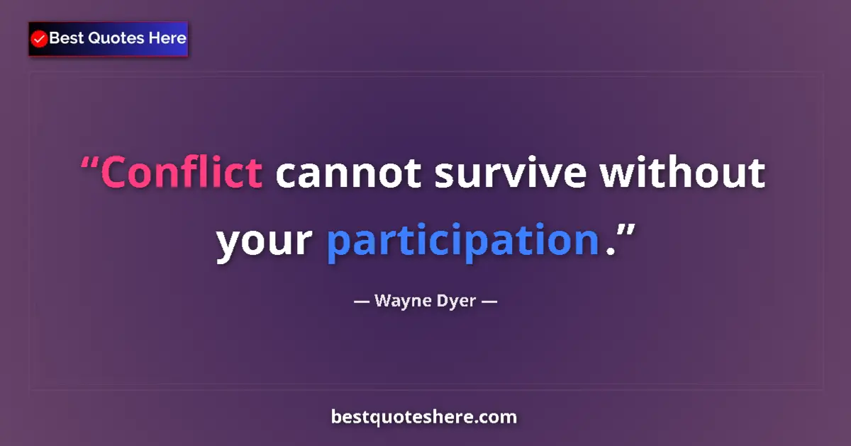 Quote by Wayne Dyer: Conflict cannot survive without your participation....