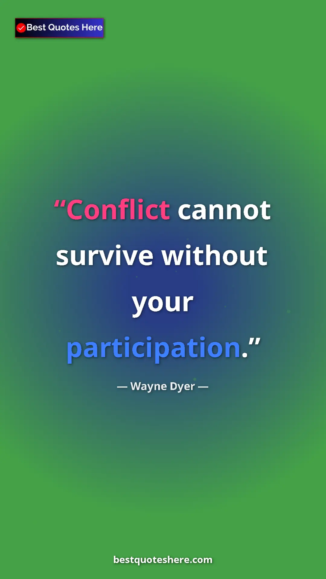 Wayne Dyer Quote Card: "Conflict cannot survive without your participation." Pinterest quote poster by Wayne Dyer: "Conflict cannot survive without your participation."