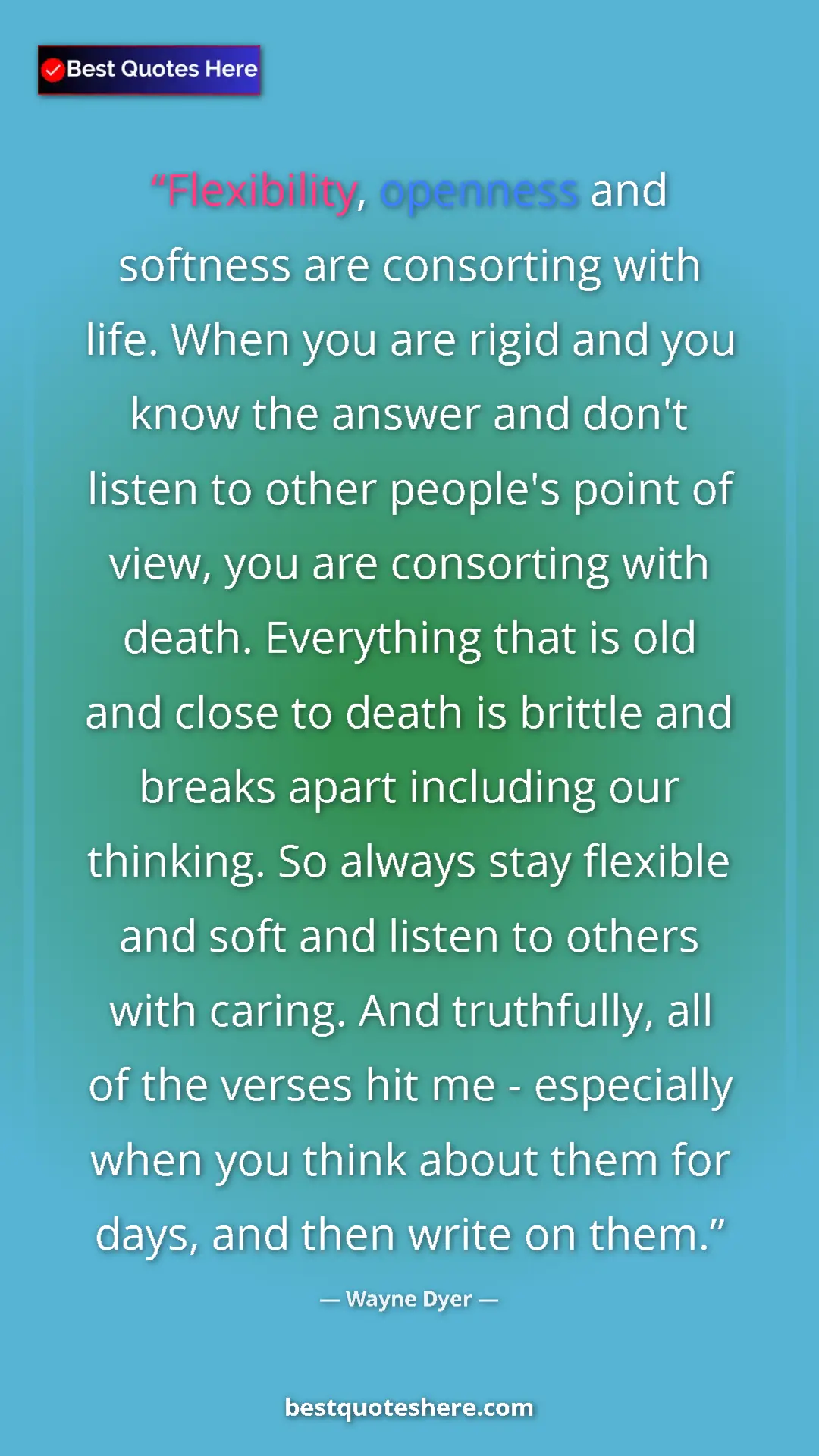 Pinterest quote poster by Wayne Dyer: "Flexibility, openness and softness are consorting with..."