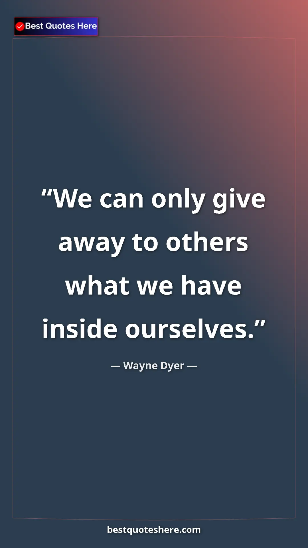 Pinterest quote poster by Wayne Dyer: "We can only give away to others what we have inside..."