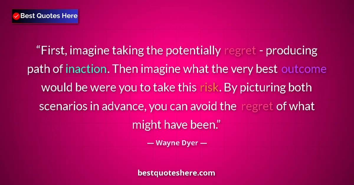 Quote by Wayne Dyer: First, imagine taking the potentially regret - producing path of inaction. Then imagine what the ver...