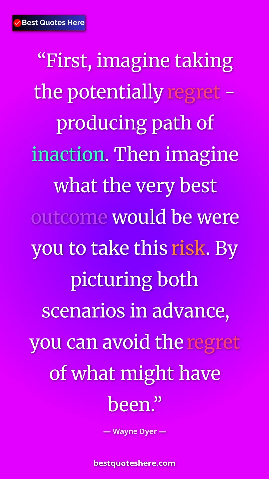 Pinterest quote poster by Wayne Dyer: "First, imagine taking the potentially regret - producing..."