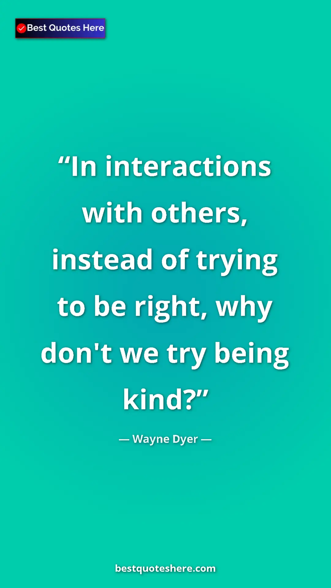 Pinterest quote poster by Wayne Dyer: "In interactions with others, instead of trying to be right,..."