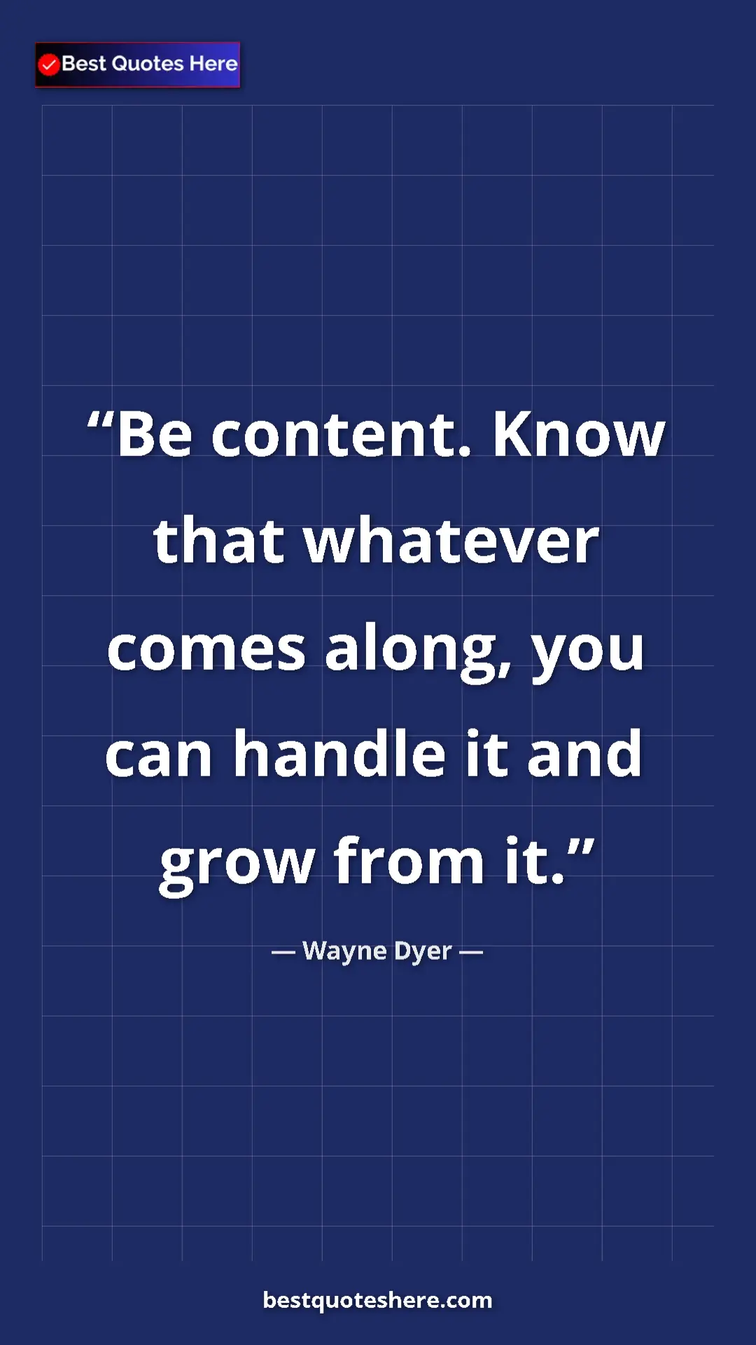 Pinterest quote poster by Wayne Dyer: "Be content. Know that whatever comes along, you can handle..."