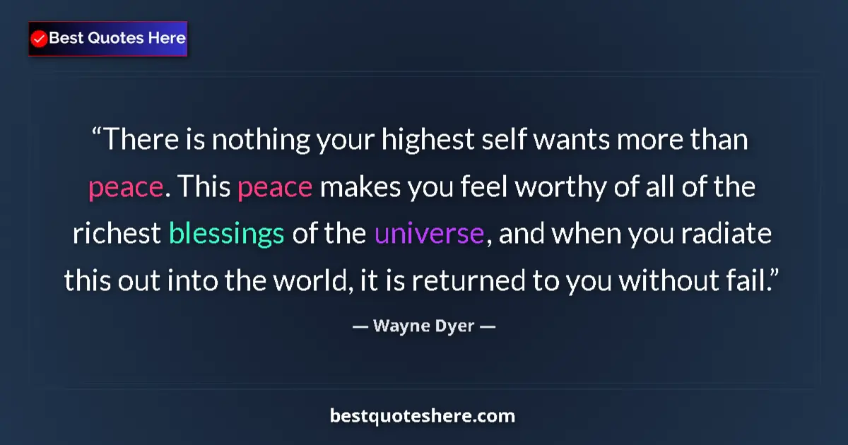 Quote by Wayne Dyer: There is nothing your highest self wants more than peace. This peace makes you feel worthy of all of...
