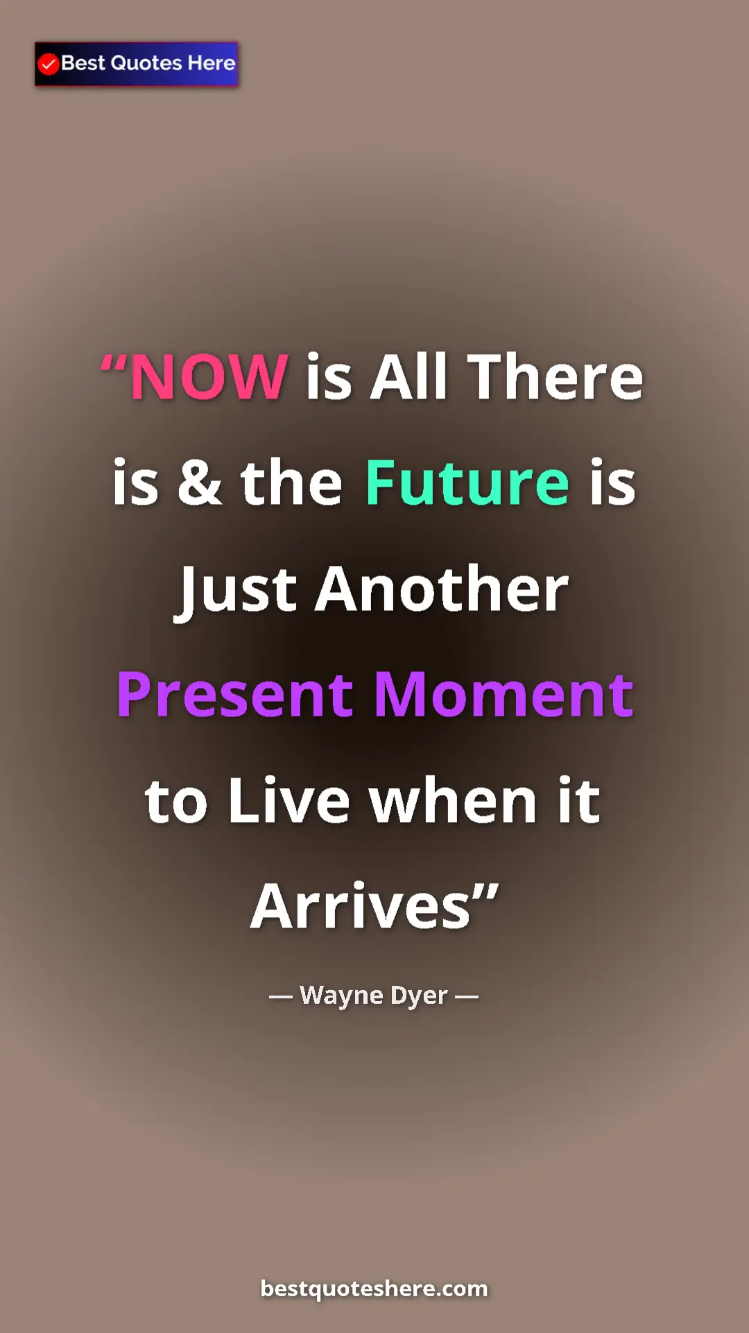 Pinterest quote poster by Wayne Dyer: "NOW is All There is & the Future is Just Another Present..."